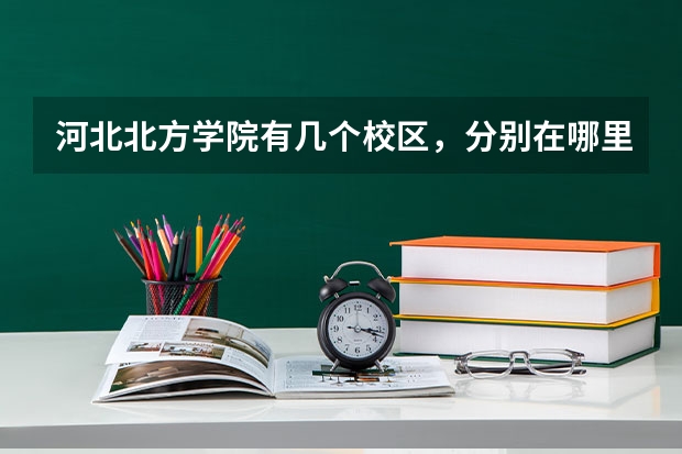 河北北方学院有几个校区，分别在哪里？