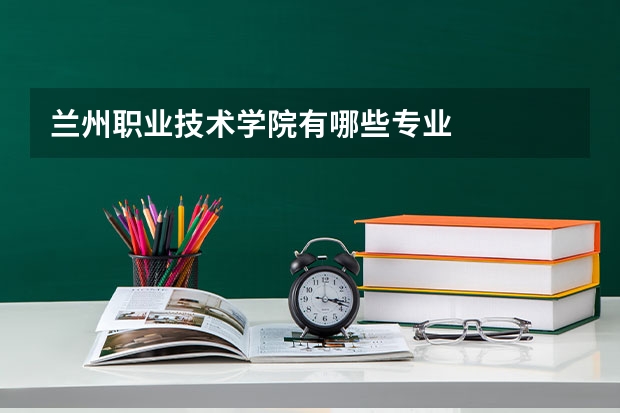 兰州职业技术学院有哪些专业