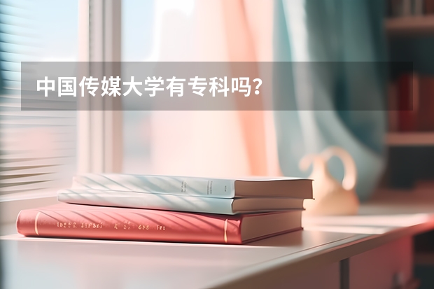 中国传媒大学有专科吗？
