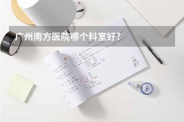广州南方医院哪个科室好?