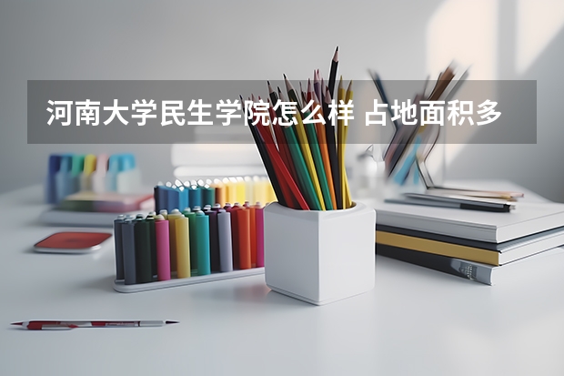 河南大学民生学院怎么样 占地面积多少 临床医学专业在哪里  住宿条件怎么样 师资力量怎么样