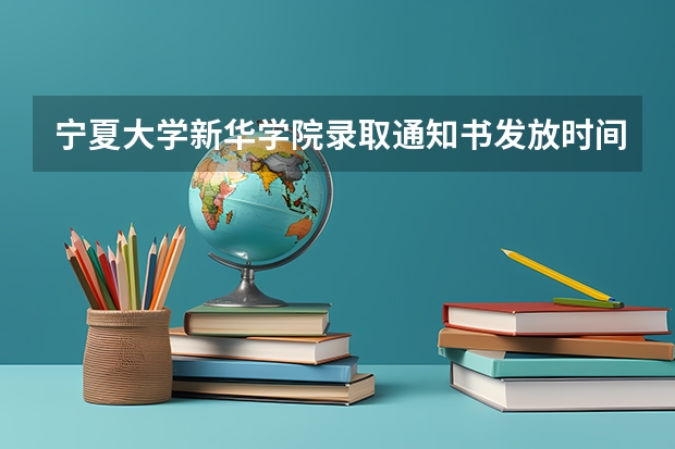 宁夏大学新华学院录取通知书发放时间（宁夏大学新华学院地址）