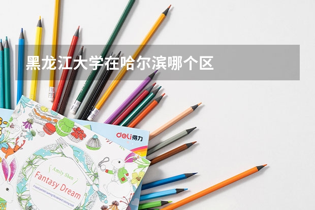 黑龙江大学在哈尔滨哪个区