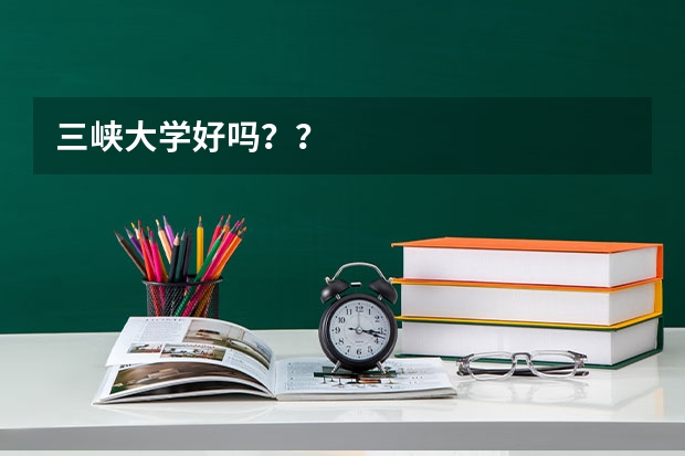 三峡大学好吗？？