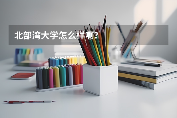 北部湾大学怎么样啊？