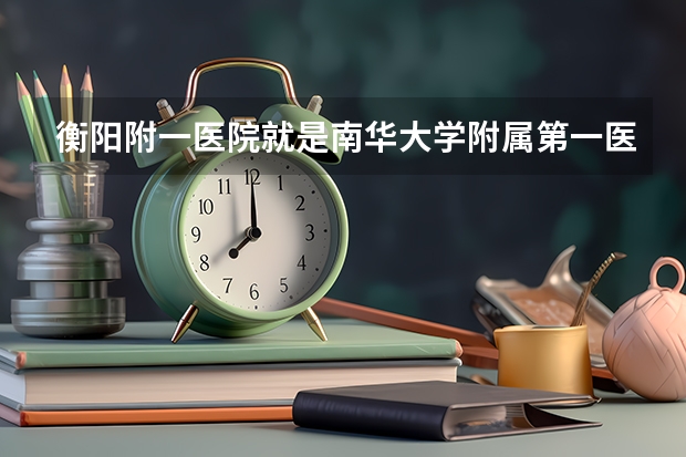 衡阳附一医院就是南华大学附属第一医院吗？多谢了！