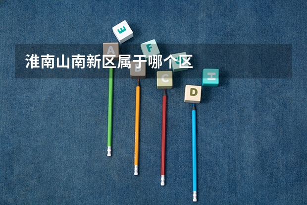 淮南山南新区属于哪个区
