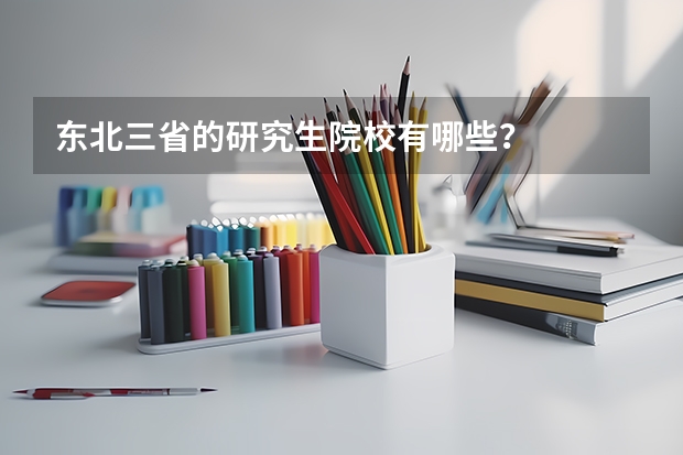 东北三省的研究生院校有哪些？