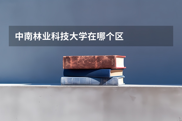 中南林业科技大学在哪个区