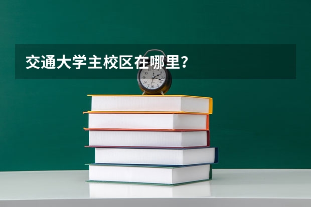 交通大学主校区在哪里？