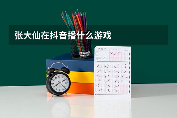 张大仙在抖音播什么游戏