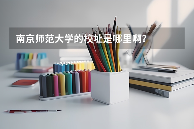 南京师范大学的校址是哪里啊？