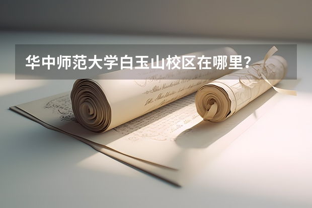 华中师范大学白玉山校区在哪里？