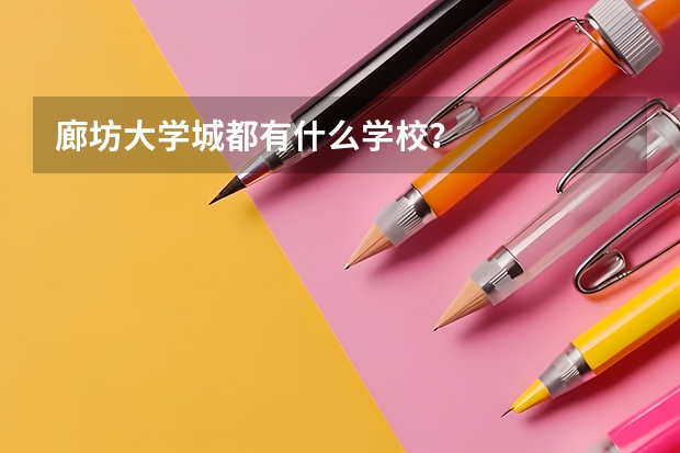 廊坊大学城都有什么学校？