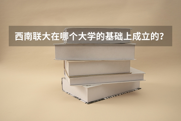 西南联大在哪个大学的基础上成立的？