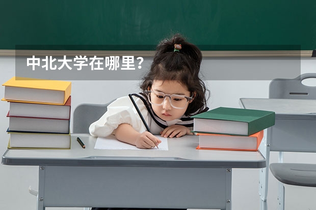 中北大学在哪里？