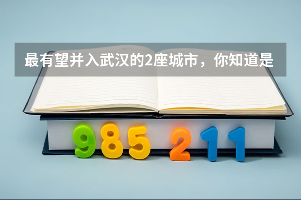 最有望并入武汉的2座城市，你知道是哪里吗？