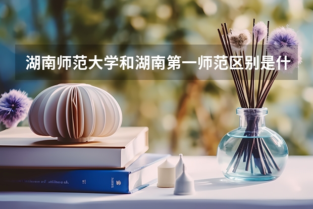 湖南师范大学和湖南第一师范区别是什么？