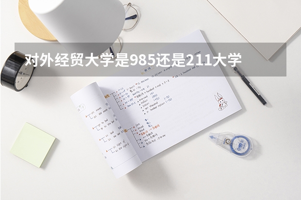 对外经贸大学是985还是211大学（对外经济贸易大学在哪）