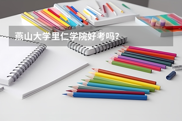 燕山大学里仁学院好考吗？