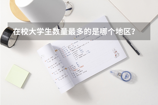 在校大学生数量最多的是哪个地区？