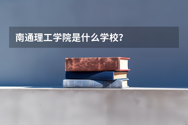 南通理工学院是什么学校？