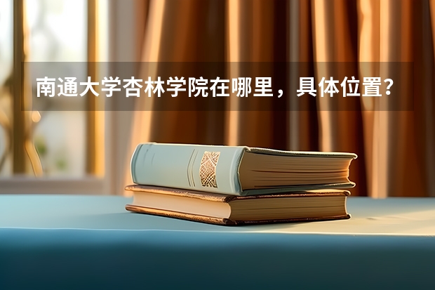 南通大学杏林学院在哪里，具体位置？？