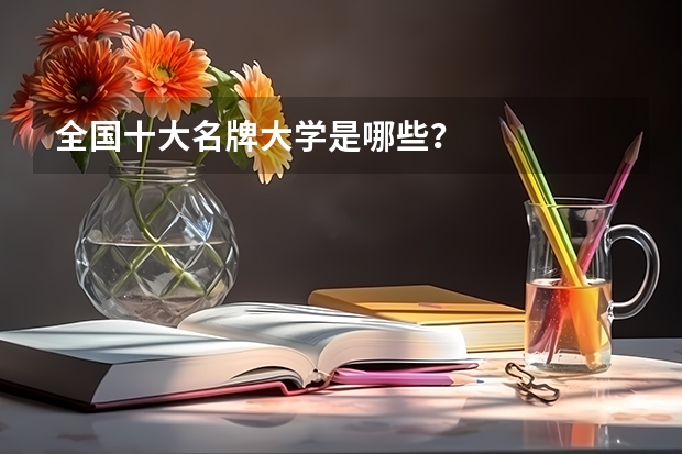 全国十大名牌大学是哪些？
