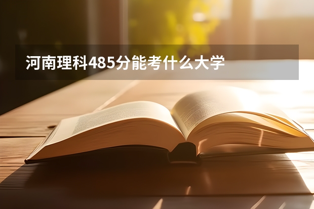 河南理科485分能考什么大学
