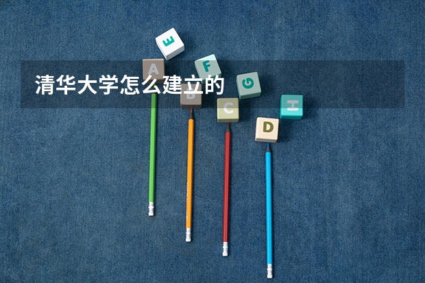 清华大学怎么建立的