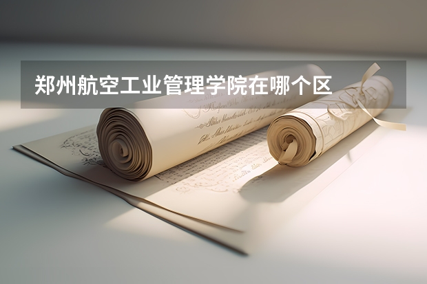 郑州航空工业管理学院在哪个区