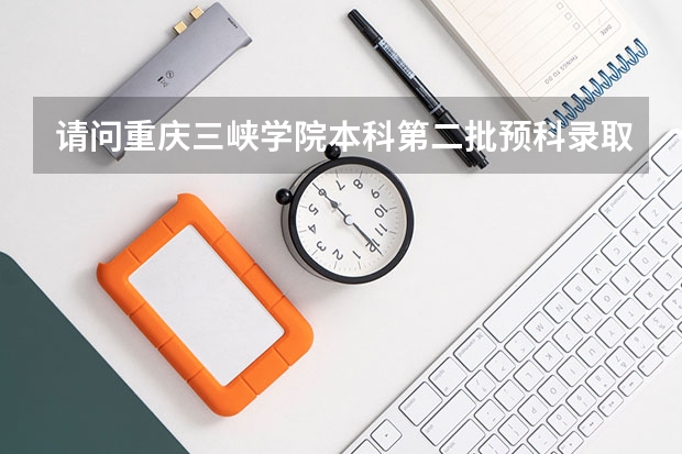 请问重庆三峡学院本科第二批预科录取分数线与招生章程是怎样的 重庆三峡学院预科班报考条件