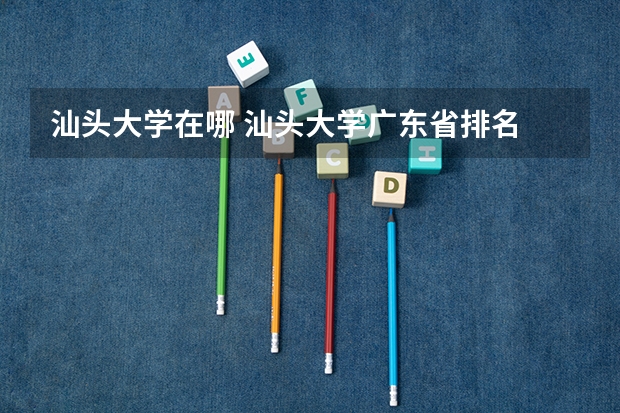 汕头大学在哪 汕头大学广东省排名