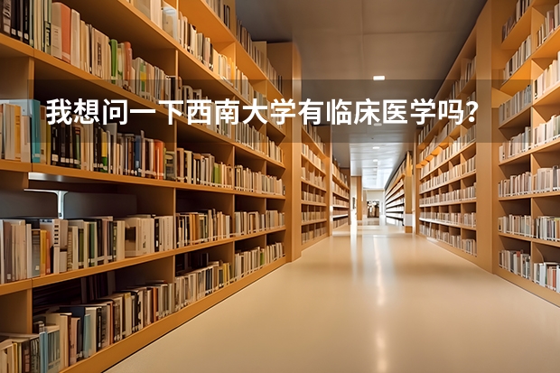 我想问一下西南大学有临床医学吗？