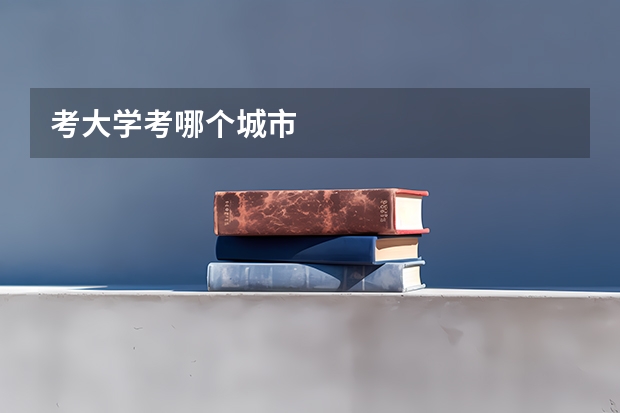 考大学考哪个城市