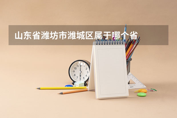山东省潍坊市潍城区属于哪个省