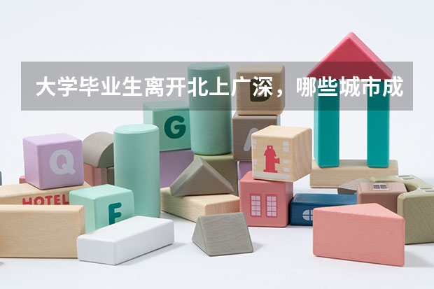 大学毕业生离开北上广深，哪些城市成为首选？