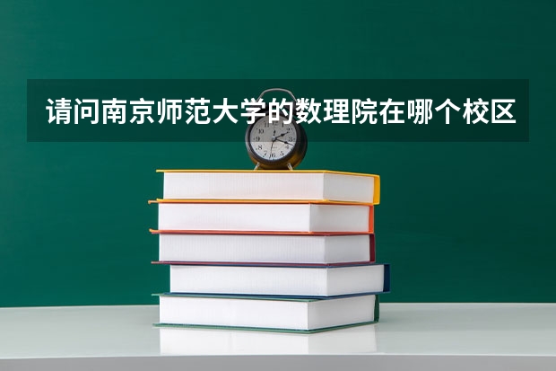 请问南京师范大学的数理院在哪个校区，具体地址是什么？