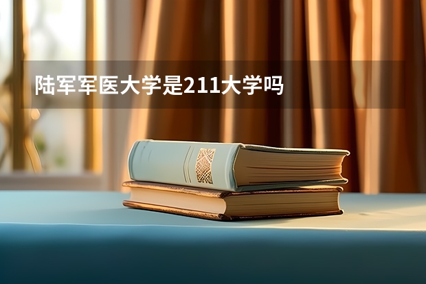 陆军军医大学是211大学吗