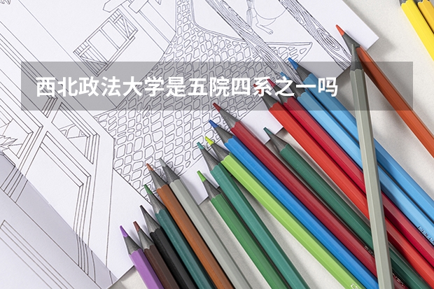 西北政法大学是五院四系之一吗
