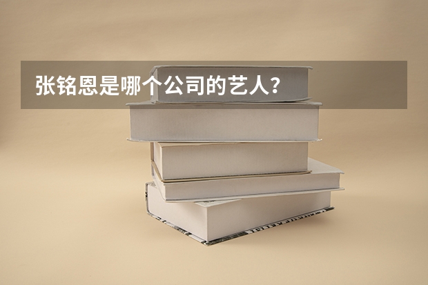 张铭恩是哪个公司的艺人？
