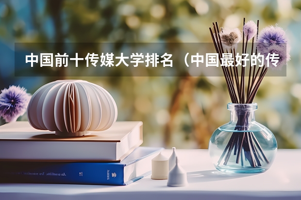 中国前十传媒大学排名（中国最好的传媒大学）