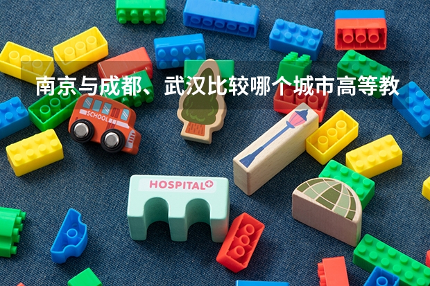 南京与成都、武汉比较哪个城市高等教育强？