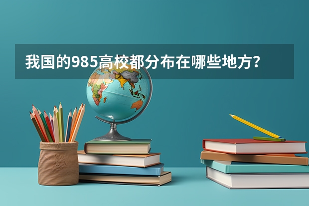 我国的985高校都分布在哪些地方？他们的排名怎么样？