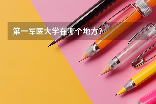 第一军医大学在哪个地方？