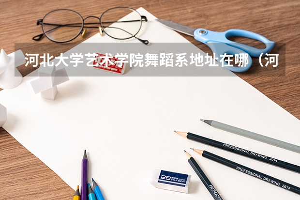 河北大学艺术学院舞蹈系地址在哪（河北大学艺术学院是几本）