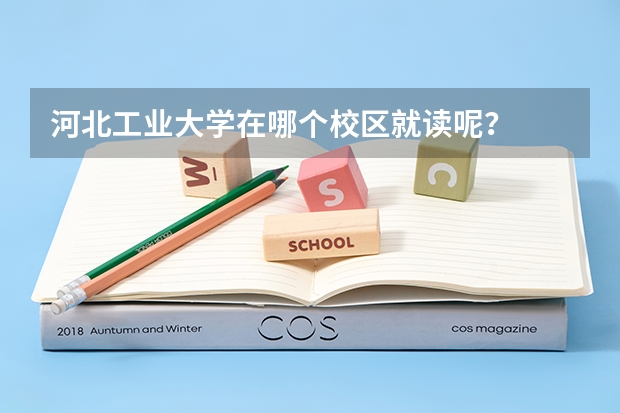 河北工业大学在哪个校区就读呢？