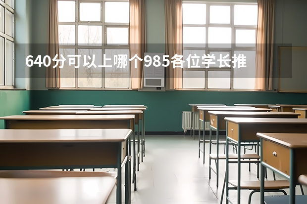 640分可以上哪个985各位学长推荐一个，理科