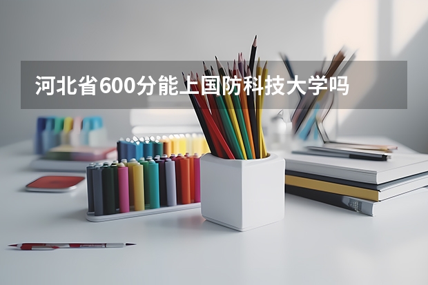 河北省600分能上国防科技大学吗
