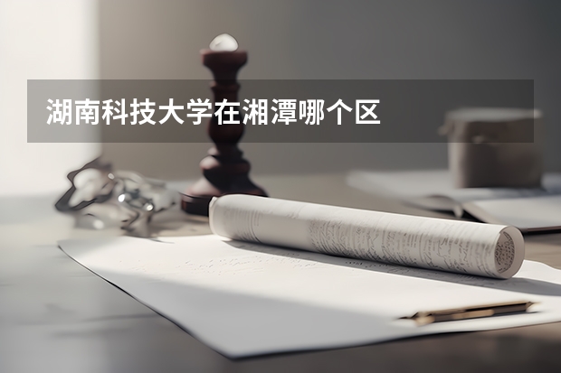 湖南科技大学在湘潭哪个区
